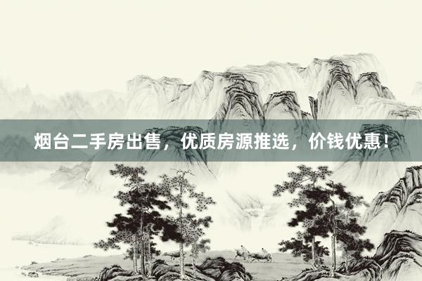 烟台二手房出售，优质房源推选，价钱优惠！